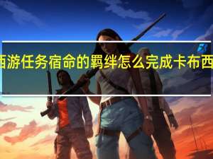 卡布西游任务宿命的羁绊怎么完成 卡布西游宿命之约