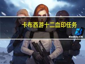 卡布西游十二血印任务（卡布西游红色印记大树）