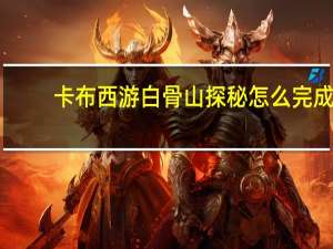 卡布西游白骨山探秘怎么完成（卡布西游白骨山探秘消方块）