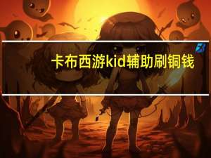 卡布西游kid辅助刷铜钱（卡布西游刷卡布币外挂）