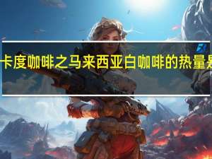 卡度咖啡之马来西亚白咖啡的热量是多少