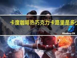 卡度咖啡 热巧克力卡路里是多少