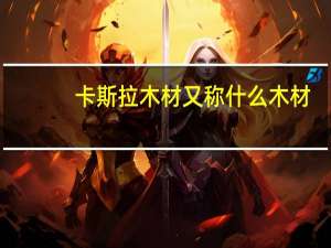 卡斯拉木材又称什么木材
