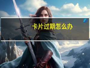 卡片过期怎么办