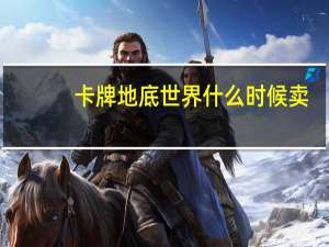 卡牌地底世界什么时候卖（卡牌地底世界多少钱）