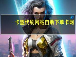 卡盟代刷网站 自助下单卡网(卡盟和代刷网有区别吗)