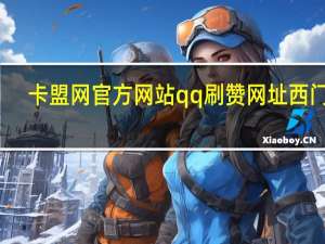 卡盟网官方网站qq刷赞网址西门云(卡盟网站是真的吗)