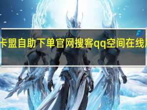 卡盟自助下单官网搜客qq空间在线刷人气(卡盟是真的吗刷东西么)