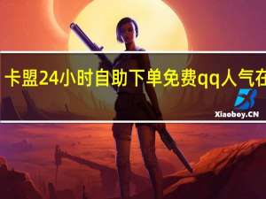 卡盟24小时自助下单免费qq 人气在线刷(卡盟刷永久qq会员是真的吗)