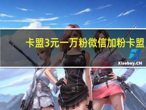 卡盟3元一万粉 微信加粉卡盟(卡盟微信业务平台)