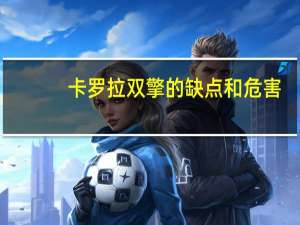 卡罗拉双擎的缺点和危害（卡罗拉双擎的缺点）