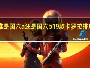 卡罗拉排放标准是国六a还是国六b 19款卡罗拉排放标准是国5还是国6