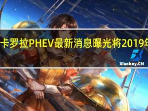 卡罗拉PHEV最新消息曝光 将2019年上市