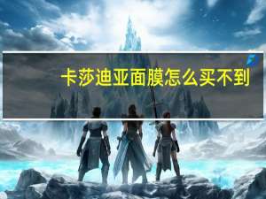 卡莎迪亚面膜怎么买不到（卡莎迪亚）