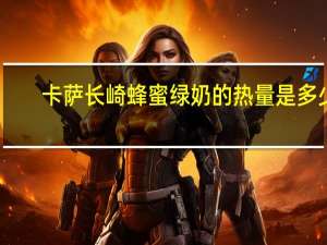 卡萨 长崎蜂蜜绿奶的热量是多少