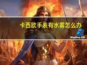 卡西欧手表有水雾怎么办