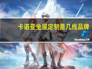 卡诺亚全屋定制是几线品牌