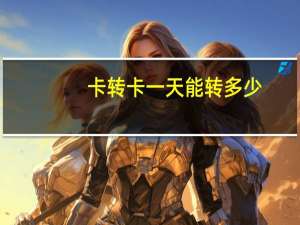 卡转卡一天能转多少
