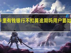 卡里有钱银行不扣算逾期吗 用户要如何处理