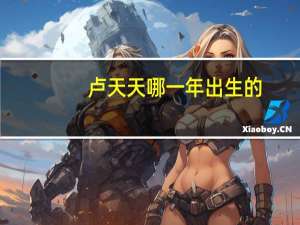 卢天天哪一年出生的（卢天天）