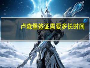 卢森堡签证需要多长时间