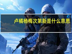卢橘杨梅次第新是什么意思