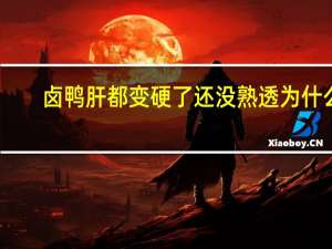 卤鸭肝都变硬了还没熟透为什么