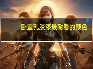 卧室乳胶漆最耐看的颜色（卧室乳胶漆什么颜色好）