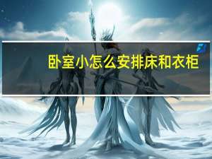 卧室小怎么安排床和衣柜