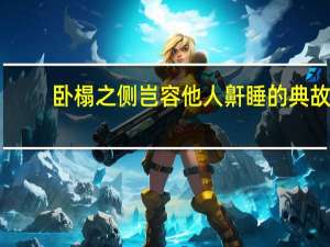 卧榻之侧岂容他人鼾睡的典故（卧榻之侧）