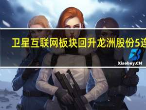 卫星互联网板块回升 龙洲股份5连板