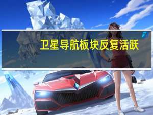 卫星导航板块反复活跃