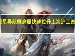 卫星导航概念股快速拉升上海沪工直线封板