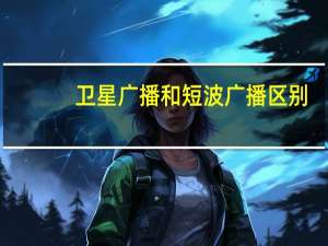卫星广播和短波广播区别