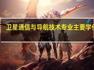 卫星通信与导航技术专业主要学什么-专业课程有哪些