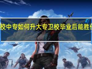 卫校中专如何升大专 卫校毕业后能胜任的工作