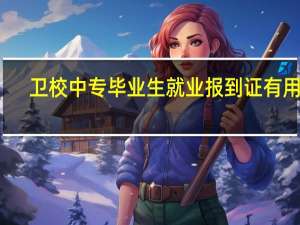 卫校中专毕业生就业报到证有用吗
