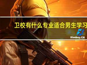 卫校有什么专业适合男生学习