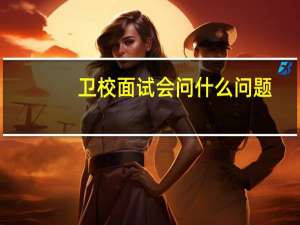 卫校面试会问什么问题