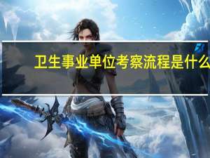 卫生事业单位考察流程是什么