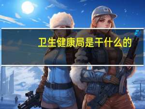 卫生健康局是干什么的