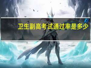 卫生副高考试通过率是多少