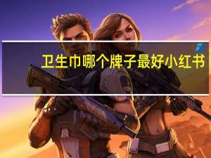 卫生巾哪个牌子最好小红书（卫生巾哪个牌子最好）