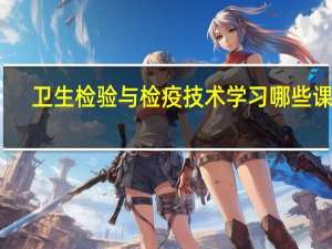 卫生检验与检疫技术学习哪些课程