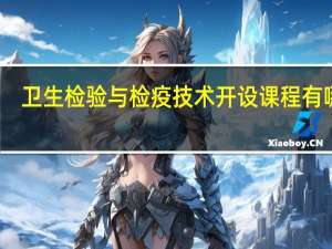 卫生检验与检疫技术开设课程有哪些
