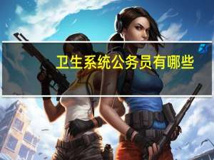 卫生系统公务员有哪些