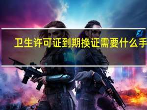 卫生许可证到期换证需要什么手续