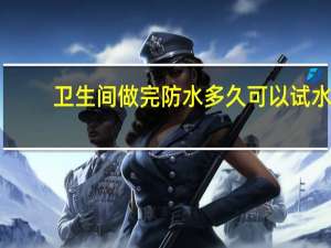 卫生间做完防水多久可以试水