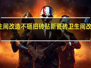 卫生间改造不砸旧砖贴新瓷砖 卫生间改造装修方
