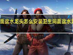 卫生间面盆水龙头怎么安装 卫生间面盆水龙头安装多高